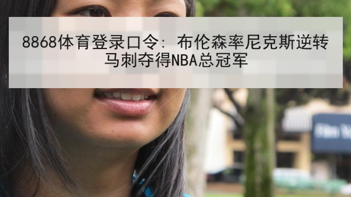 8868体育登录口令: 布伦森率尼克斯逆转马刺夺得NBA总冠军