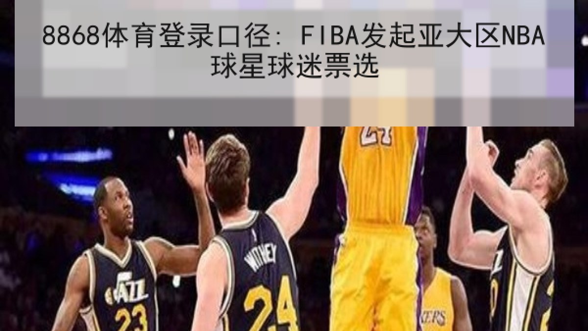 8868体育登录口径: FIBA发起亚大区NBA球星球迷票选