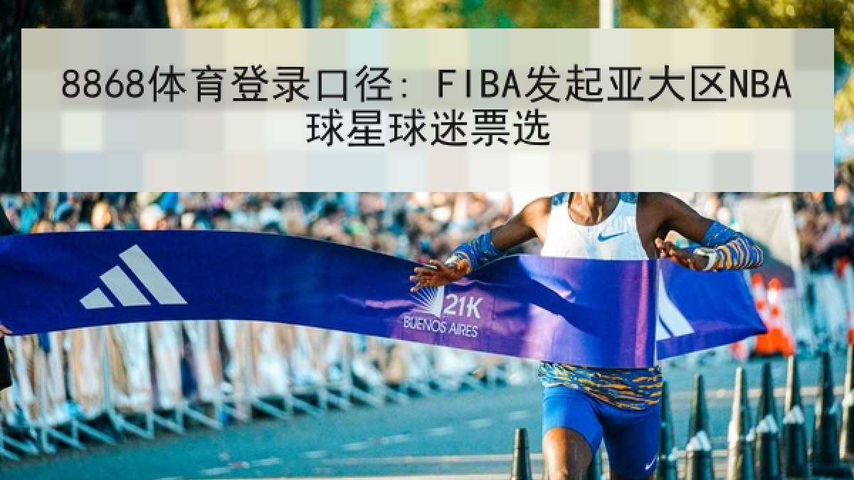 8868体育登录口径: FIBA发起亚大区NBA球星球迷票选