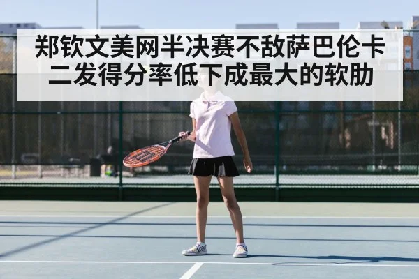 郑钦文美网半决赛不敌萨巴伦卡二发得分率低下成最大的软肋