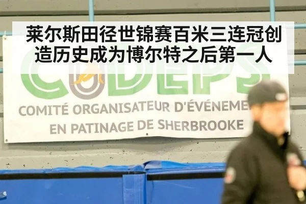 莱尔斯田径世锦赛百米三连冠创造历史成为博尔特之后第一人