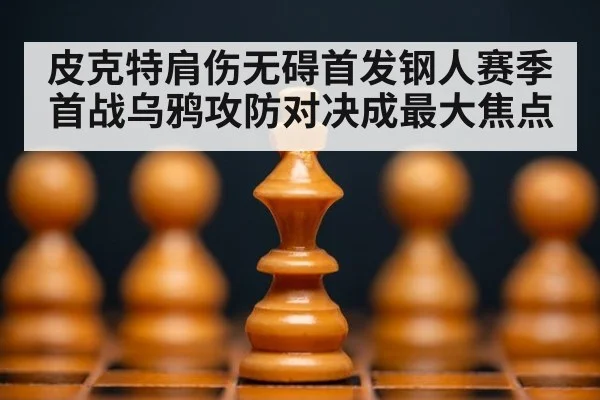皮克特肩伤无碍首发钢人赛季首战乌鸦攻防对决成最大焦点