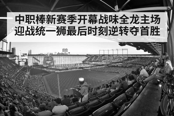 中职棒新赛季开幕战味全龙主场迎战统一狮最后时刻逆转夺首胜