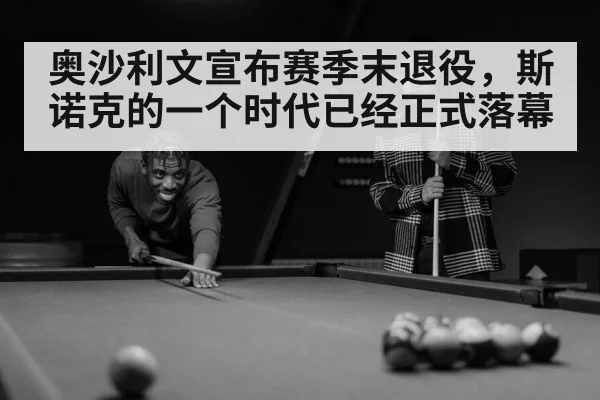 奥沙利文宣布赛季末退役，斯诺克的一个时代已经正式落幕
