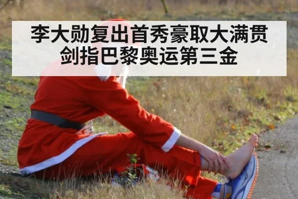 李大勋复出首秀豪取大满贯 剑指巴黎奥运第三金
